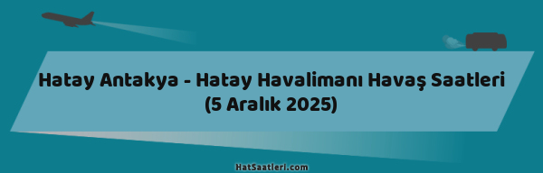 Hatay Antakya - Hatay Havalimanı Havaş Saatleri (5 Aralık 2025)
